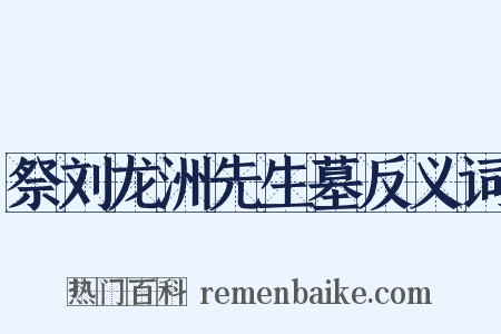 祭刘龙洲先生墓反义词是什么意思的图片